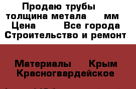 Продаю трубы 720 толщина метала 8-9 мм › Цена ­ 35 - Все города Строительство и ремонт » Материалы   . Крым,Красногвардейское